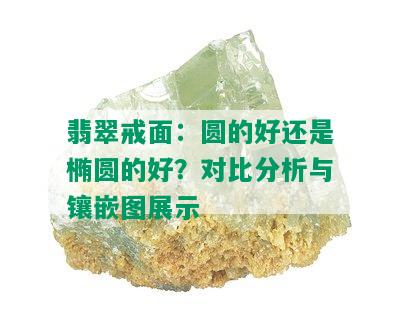 翡翠戒面：圆的好还是椭圆的好？对比分析与镶嵌图展示