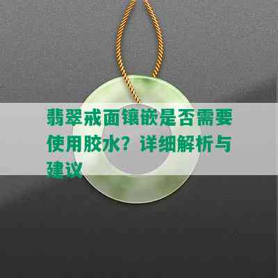 翡翠戒面镶嵌是否需要使用胶水？详细解析与建议