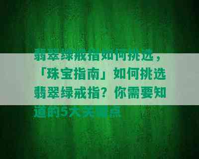 翡翠绿戒指如何挑选，「珠宝指南」如何挑选翡翠绿戒指？你需要知道的5大关键点