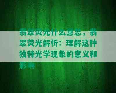 翡翠荧光什么意思，翡翠荧光解析：理解这种独特光学现象的意义和影响