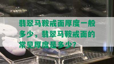 翡翠马鞍戒面厚度一般多少，翡翠马鞍戒面的常见厚度是多少？