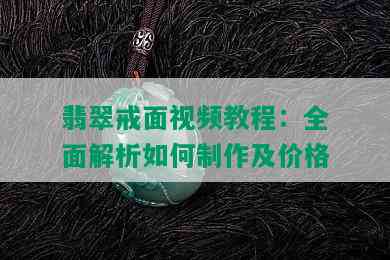 翡翠戒面视频教程：全面解析如何制作及价格