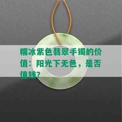 糯冰紫色翡翠手镯的价值：阳光下无色，是否值钱？