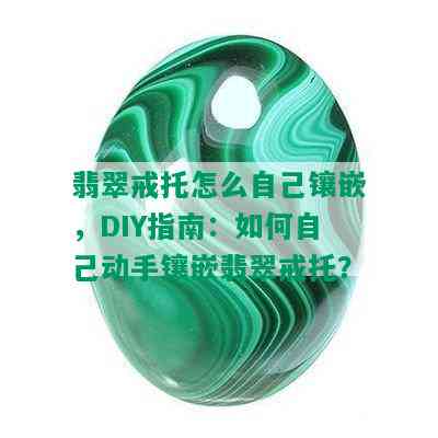 翡翠戒托怎么自己镶嵌，DIY指南：如何自己动手镶嵌翡翠戒托？