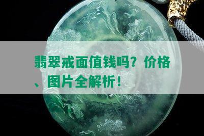 翡翠戒面值钱吗？价格、图片全解析！