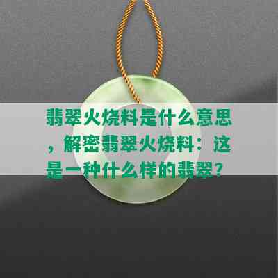 翡翠火烧料是什么意思，解密翡翠火烧料：这是一种什么样的翡翠？