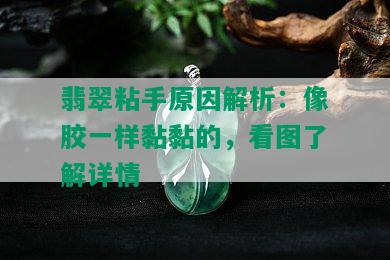 翡翠粘手原因解析：像胶一样黏黏的，看图了解详情