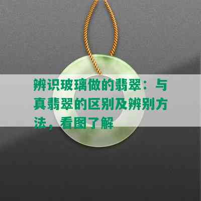 辨识玻璃做的翡翠：与真翡翠的区别及辨别方法，看图了解