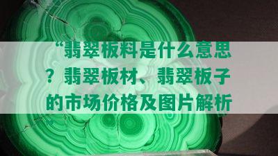 “翡翠板料是什么意思？翡翠板材、翡翠板子的市场价格及图片解析”