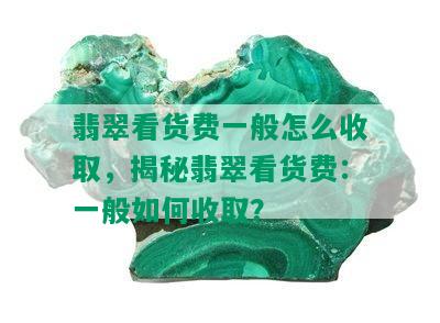 翡翠看货费一般怎么收取，揭秘翡翠看货费：一般如何收取？