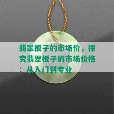 翡翠板子的市场价，探究翡翠板子的市场价格：从入门到专业