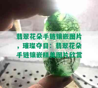 翡翠花朵手链镶嵌图片，璀璨夺目：翡翠花朵手链镶嵌精美图片欣赏