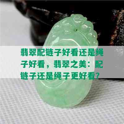 翡翠配链子好看还是绳子好看，翡翠之美：配链子还是绳子更好看？