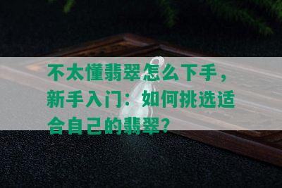 不太懂翡翠怎么下手，新手入门：如何挑选适合自己的翡翠？