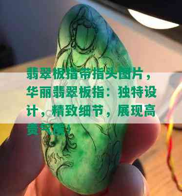 翡翠板指带指头图片，华丽翡翠板指：独特设计，精致细节，展现高贵气质！