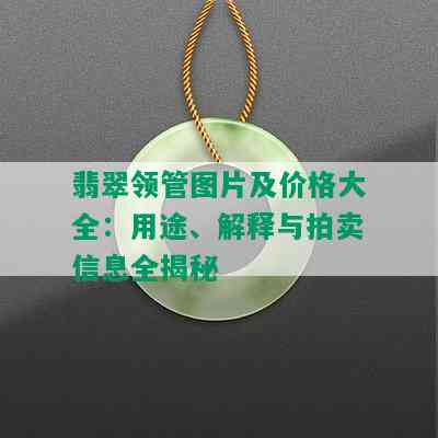 翡翠领管图片及价格大全：用途、解释与拍卖信息全揭秘