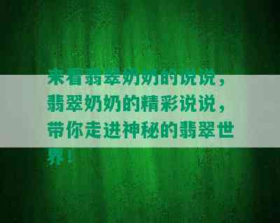 来看翡翠奶奶的说说，翡翠奶奶的精彩说说，带你走进神秘的翡翠世界！