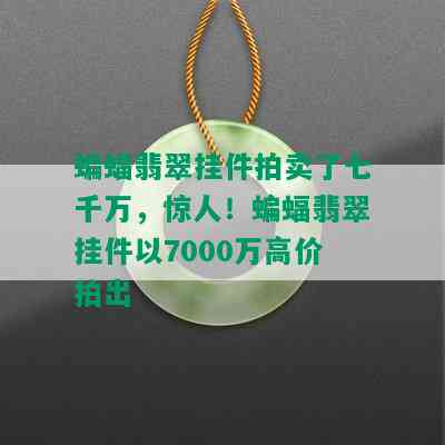 蝙蝠翡翠挂件拍卖了七千万，惊人！蝙蝠翡翠挂件以7000万高价拍出