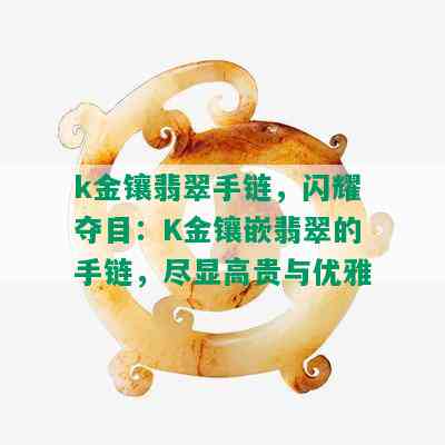 k金镶翡翠手链，闪耀夺目：K金镶嵌翡翠的手链，尽显高贵与优雅