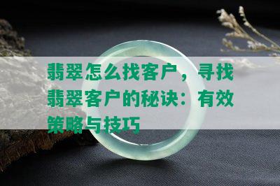 翡翠怎么找客户，寻找翡翠客户的秘诀：有效策略与技巧