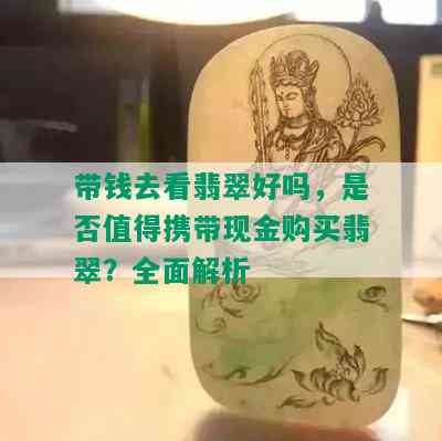 带钱去看翡翠好吗，是否值得携带现金购买翡翠？全面解析