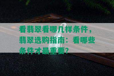 看翡翠看哪几样条件，翡翠选购指南：看哪些条件才最重要？