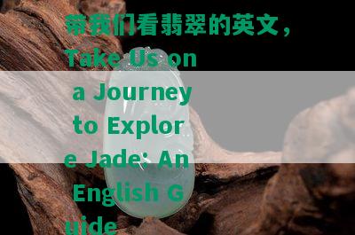 带我们看翡翠的英文，Take Us on a Journey to Explore Jade: An English Guide