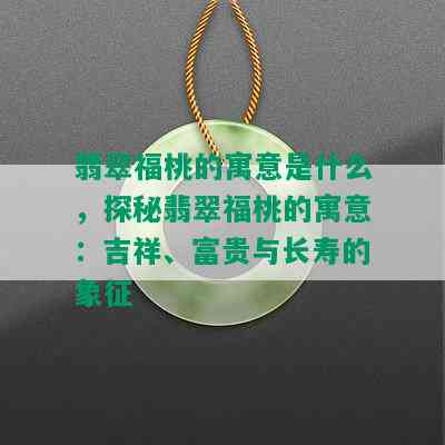 翡翠福桃的寓意是什么，探秘翡翠福桃的寓意：吉祥、富贵与长寿的象征