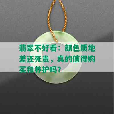 翡翠不好看：颜色质地差还死贵，真的值得购买和养护吗？