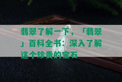 翡翠了解一下，「翡翠」百科全书：深入了解这个珍贵的宝石