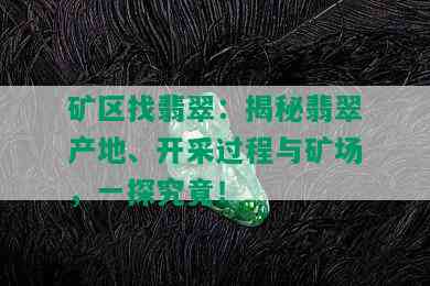 矿区找翡翠：揭秘翡翠产地、开采过程与矿场，一探究竟！