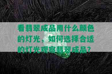 看翡翠成品用什么颜色的灯光，如何选择合适的灯光观察翡翠成品？