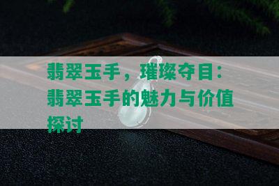 翡翠玉手，璀璨夺目：翡翠玉手的魅力与价值探讨