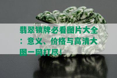 翡翠锁牌必看图片大全：意义、价格与高清大图一网打尽！