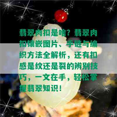 翡翠肉扣是啥？翡翠肉扣镶嵌图片、手链与编织方法全解析，还有扣感是纹还是裂的辨别技巧，一文在手，轻松掌握翡翠知识！