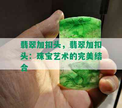 翡翠加扣头，翡翠加扣头：珠宝艺术的完美结合