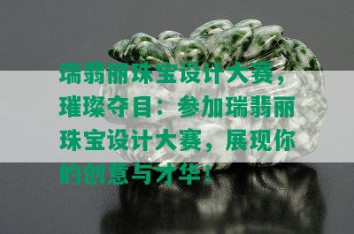 瑞翡丽珠宝设计大赛，璀璨夺目：参加瑞翡丽珠宝设计大赛，展现你的创意与才华！