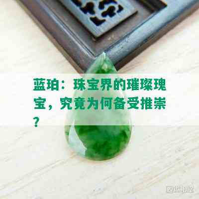 蓝珀：珠宝界的璀璨瑰宝，究竟为何备受推崇？