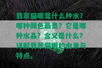 翡翠猫眼是什么种水？哪种颜色最贵？它是哪种水晶？含义是什么？详解翡翠猫眼的由来与特点。