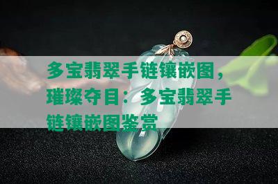 多宝翡翠手链镶嵌图，璀璨夺目：多宝翡翠手链镶嵌图鉴赏