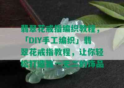 翡翠花戒指编织教程，「DIY手工编织」翡翠花戒指教程，让你轻松打造独一无二的饰品