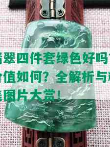 翡翠四件套绿色好吗？价值如何？全解析与精美图片大赏！