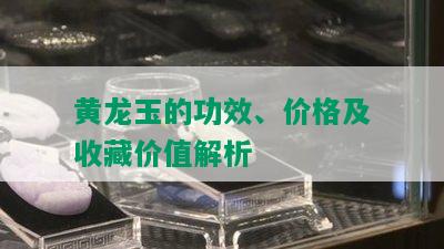 黄龙玉的功效、价格及收藏价值解析