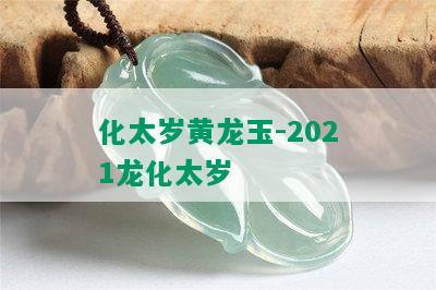 化太岁黄龙玉-2021龙化太岁