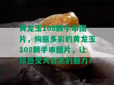 黄龙玉108颗手串图片，绚丽多彩的黄龙玉108颗手串图片，让你感受大自然的魅力！