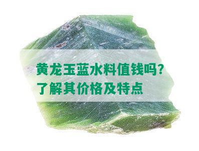 黄龙玉蓝水料值钱吗？了解其价格及特点