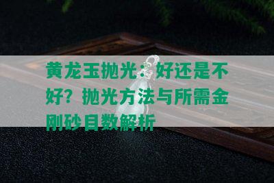 黄龙玉抛光：好还是不好？抛光方法与所需金刚砂目数解析