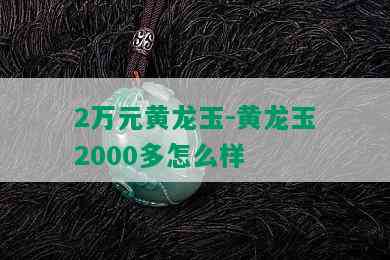 2万元黄龙玉-黄龙玉2000多怎么样