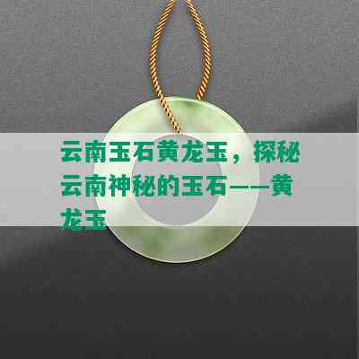 云南玉石黄龙玉，探秘云南神秘的玉石——黄龙玉