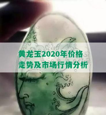 黄龙玉2020年价格走势及市场行情分析